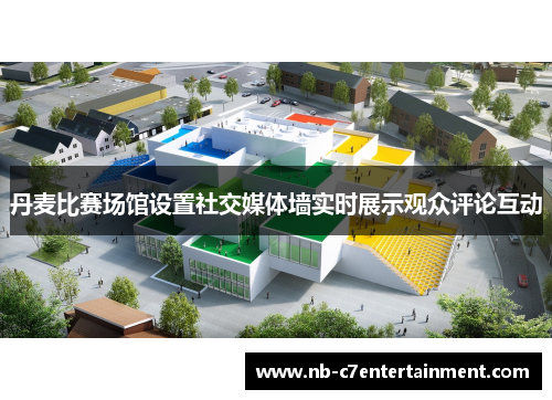 丹麦比赛场馆设置社交媒体墙实时展示观众评论互动