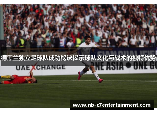 德黑兰独立足球队成功秘诀揭示球队文化与战术的独特优势