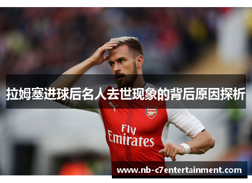 拉姆塞进球后名人去世现象的背后原因探析