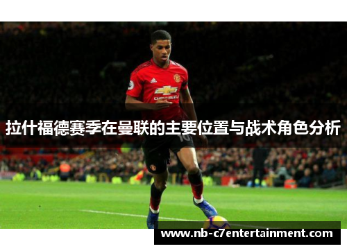 拉什福德赛季在曼联的主要位置与战术角色分析