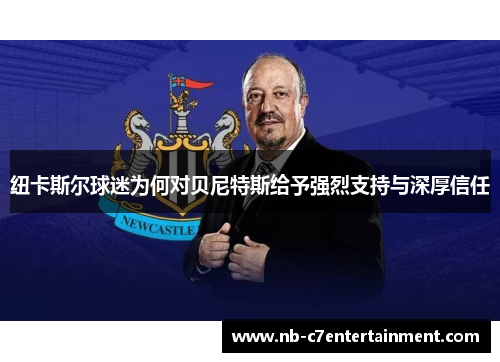 纽卡斯尔球迷为何对贝尼特斯给予强烈支持与深厚信任