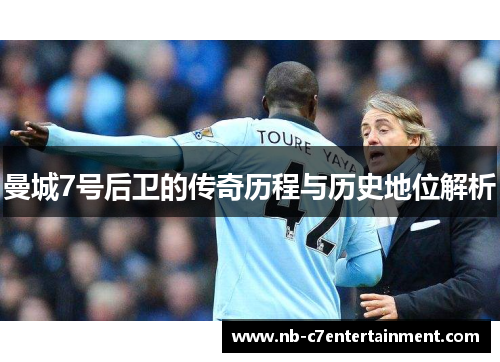 曼城7号后卫的传奇历程与历史地位解析