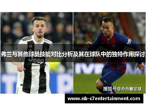 弗兰与其他球员技能对比分析及其在球队中的独特作用探讨