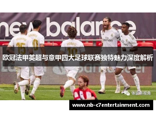 欧冠法甲英超与意甲四大足球联赛独特魅力深度解析