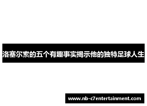 洛塞尔索的五个有趣事实揭示他的独特足球人生