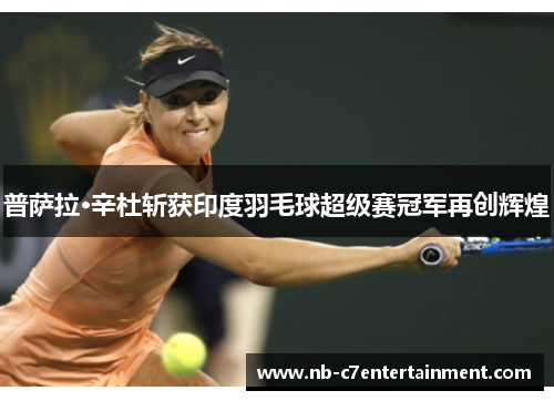 普萨拉·辛杜斩获印度羽毛球超级赛冠军再创辉煌