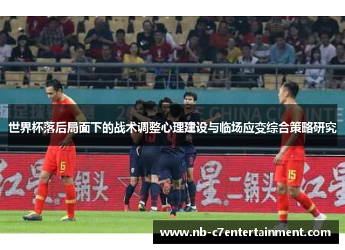 世界杯落后局面下的战术调整心理建设与临场应变综合策略研究