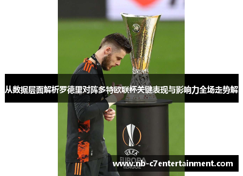 从数据层面解析罗德里对阵多特欧联杯关键表现与影响力全场走势解