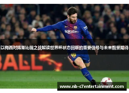 以梅西对阵莱比锡之战解读世界杯状态回暖的重要信号与未来前景期待