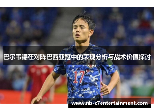 巴尔韦德在对阵巴西亚冠中的表现分析与战术价值探讨