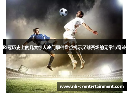 欧冠历史上的几大惊人冷门事件盘点揭示足球赛场的无常与奇迹