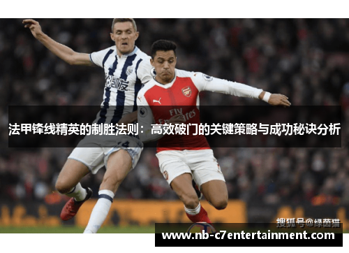 法甲锋线精英的制胜法则：高效破门的关键策略与成功秘诀分析