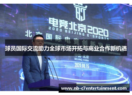 球员国际交流助力全球市场开拓与商业合作新机遇