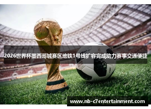 2026世界杯墨西哥城赛区地铁1号线扩容完成助力赛事交通便捷