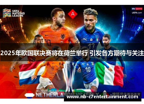 2025年欧国联决赛将在荷兰举行 引发各方期待与关注