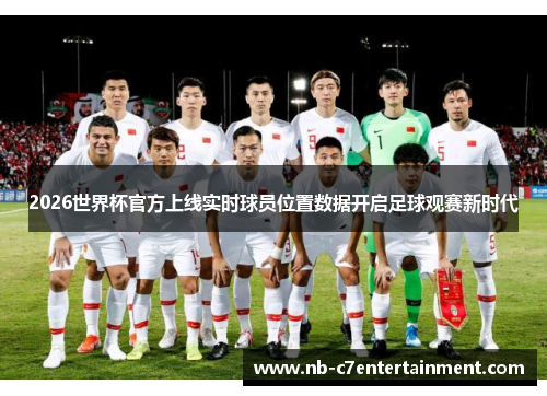 2026世界杯官方上线实时球员位置数据开启足球观赛新时代