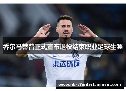 乔尔马蒂普正式宣布退役结束职业足球生涯