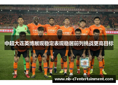 中超大连英博展现稳定表现稳居前列挑战更高目标