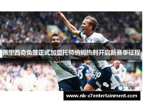 佩里西奇免签正式加盟托特纳姆热刺开启新赛季征程