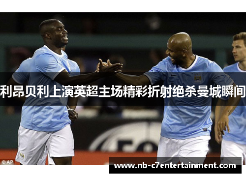 利昂贝利上演英超主场精彩折射绝杀曼城瞬间