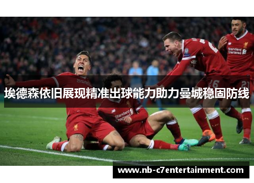 埃德森依旧展现精准出球能力助力曼城稳固防线