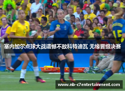 塞内加尔点球大战遗憾不敌科特迪瓦 无缘晋级决赛