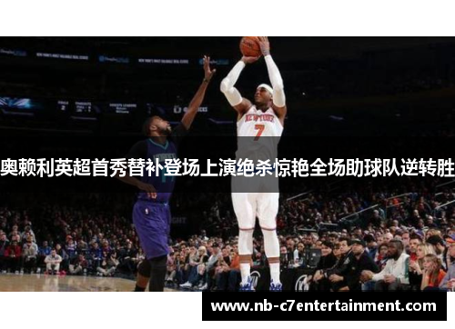 奥赖利英超首秀替补登场上演绝杀惊艳全场助球队逆转胜