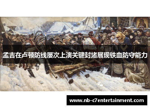 孟吉在卢顿防线屡次上演关键封堵展现铁血防守能力