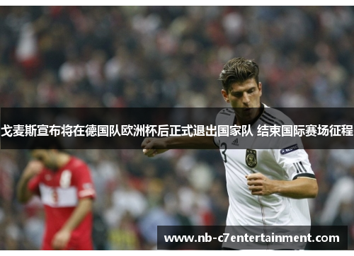 戈麦斯宣布将在德国队欧洲杯后正式退出国家队 结束国际赛场征程