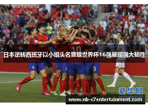 日本逆转西班牙以小组头名晋级世界杯16强展现强大韧性