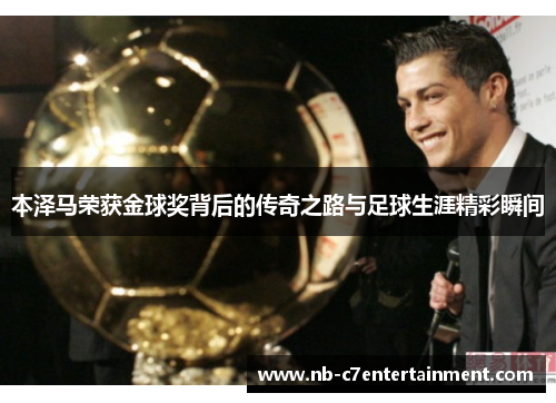 本泽马荣获金球奖背后的传奇之路与足球生涯精彩瞬间