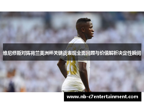 维尼修斯对阵荷兰美洲杯关键战表现全面回顾与价值解析决定性瞬间