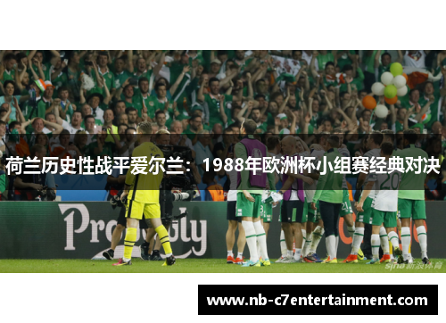 荷兰历史性战平爱尔兰：1988年欧洲杯小组赛经典对决