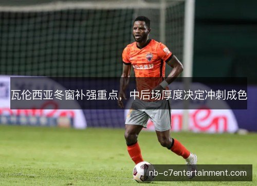 瓦伦西亚冬窗补强重点，中后场厚度决定冲刺成色