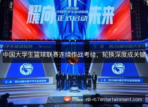 中国大学生篮球联赛连续作战考验，轮换深度成关键